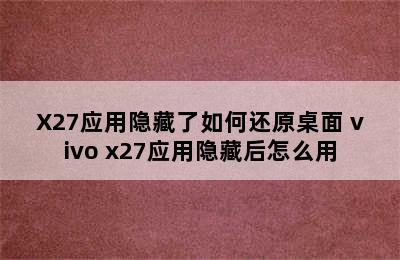 X27应用隐藏了如何还原桌面 vivo x27应用隐藏后怎么用